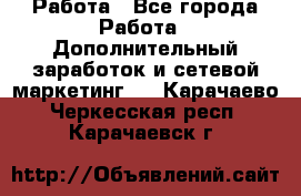 Работа - Все города Работа » Дополнительный заработок и сетевой маркетинг   . Карачаево-Черкесская респ.,Карачаевск г.